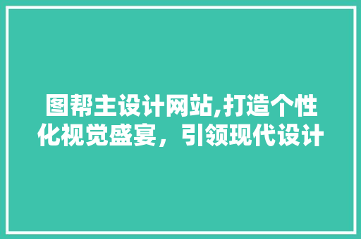 图帮主设计网站,打造个性化视觉盛宴，引领现代设计潮流 图帮主设计网站,打造个性化视觉盛宴，引领现代设计潮流 SEO关键词