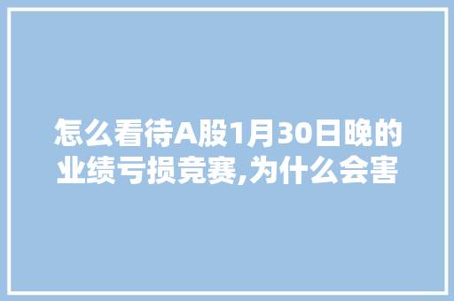 怎么看待A股1月30日晚的业绩亏损竞赛,为什么会害怕扇贝呢。 怎么看待A股1月30日晚的业绩亏损竞赛,为什么会害怕扇贝呢。 神马SEO