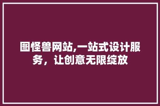 图怪兽网站,一站式设计服务，让创意无限绽放 图怪兽网站,一站式设计服务，让创意无限绽放 网站建设公司