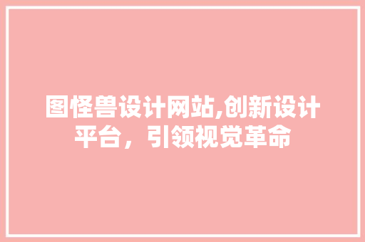图怪兽设计网站,创新设计平台，引领视觉革命 图怪兽设计网站,创新设计平台，引领视觉革命 网站建设公司
