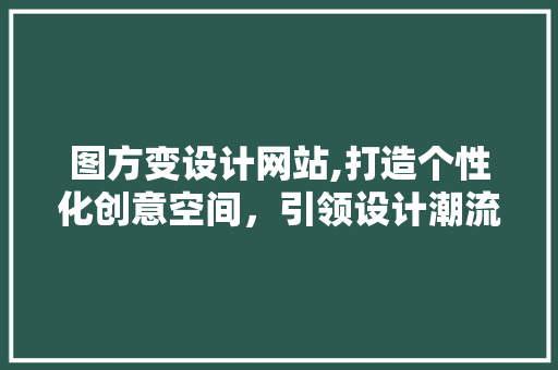 图方变设计网站,打造个性化创意空间，引领设计潮流 图方变设计网站,打造个性化创意空间，引领设计潮流 百度SEO