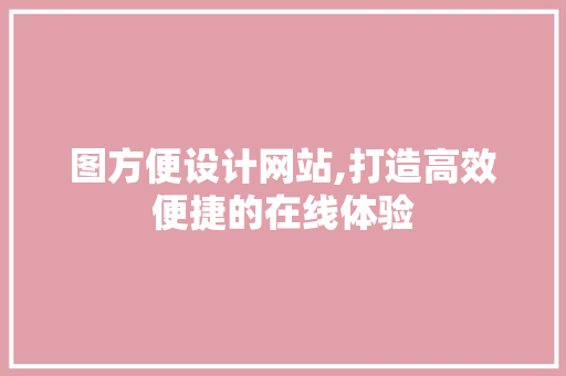 图方便设计网站,打造高效便捷的在线体验 图方便设计网站,打造高效便捷的在线体验 百度SEO