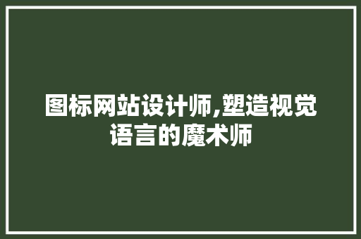 图标网站设计师,塑造视觉语言的魔术师 图标网站设计师,塑造视觉语言的魔术师 SEO关键词
