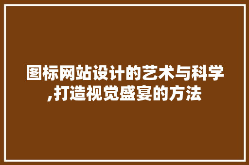 图标网站设计的艺术与科学,打造视觉盛宴的方法 图标网站设计的艺术与科学,打造视觉盛宴的方法 搜狗SEO