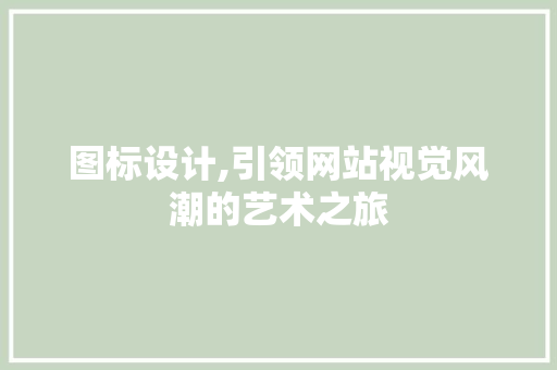 图标设计,引领网站视觉风潮的艺术之旅 图标设计,引领网站视觉风潮的艺术之旅 搜狗SEO