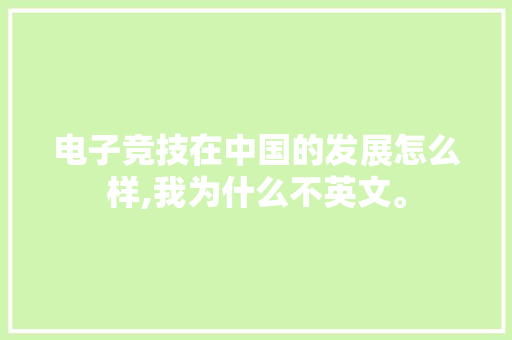 电子竞技在中国的发展怎么样,我为什么不英文。 电子竞技在中国的发展怎么样,我为什么不英文。 搜狗SEO