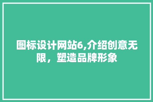 图标设计网站6,介绍创意无限，塑造品牌形象 图标设计网站6,介绍创意无限，塑造品牌形象 必应SEO