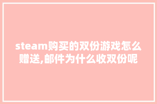 steam购买的双份游戏怎么赠送,邮件为什么收双份呢。 steam购买的双份游戏怎么赠送,邮件为什么收双份呢。 必应SEO