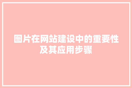 图片在网站建设中的重要性及其应用步骤 图片在网站建设中的重要性及其应用步骤 搜狗SEO