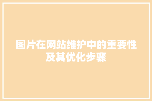 图片在网站维护中的重要性及其优化步骤 图片在网站维护中的重要性及其优化步骤 搜狗SEO