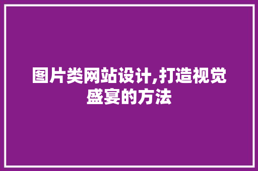 图片类网站设计,打造视觉盛宴的方法 图片类网站设计,打造视觉盛宴的方法 神马SEO