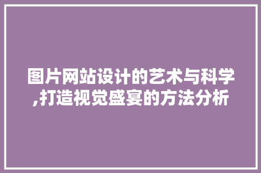 图片网站设计的艺术与科学,打造视觉盛宴的方法分析 图片网站设计的艺术与科学,打造视觉盛宴的方法分析 神马SEO