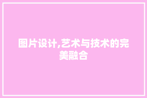 图片设计,艺术与技术的完美融合 图片设计,艺术与技术的完美融合 百度SEO