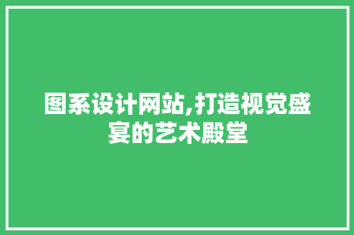 图系设计网站,打造视觉盛宴的艺术殿堂 图系设计网站,打造视觉盛宴的艺术殿堂 百度SEO