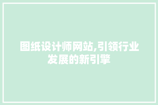 图纸设计师网站,引领行业发展的新引擎 图纸设计师网站,引领行业发展的新引擎 SEO关键词