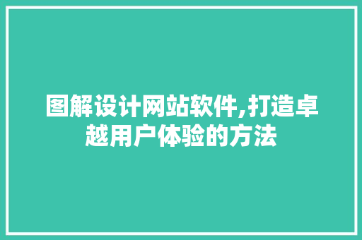 图解设计网站软件,打造卓越用户体验的方法 图解设计网站软件,打造卓越用户体验的方法 SEO关键词