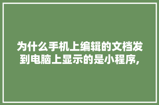 为什么手机上编辑的文档发到电脑上显示的是小程序,为什么微信小程序上传不了相册图片。 为什么手机上编辑的文档发到电脑上显示的是小程序,为什么微信小程序上传不了相册图片。 必应SEO