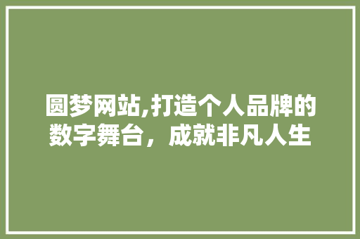 圆梦网站,打造个人品牌的数字舞台，成就非凡人生 圆梦网站,打造个人品牌的数字舞台，成就非凡人生 百度SEO