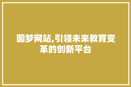 圆梦网站,引领未来教育变革的创新平台 圆梦网站,引领未来教育变革的创新平台 必应SEO