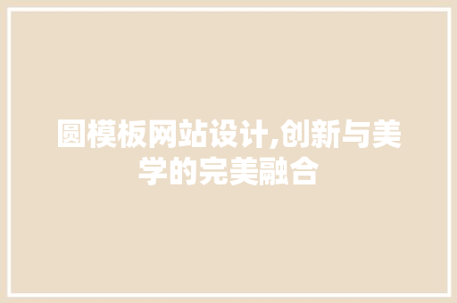 圆模板网站设计,创新与美学的完美融合 圆模板网站设计,创新与美学的完美融合 神马SEO