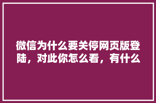 微信为什么要关停网页版登陆，对此你怎么看，有什么影响,为什么要关网站呢。 微信为什么要关停网页版登陆，对此你怎么看，有什么影响,为什么要关网站呢。 搜狗SEO