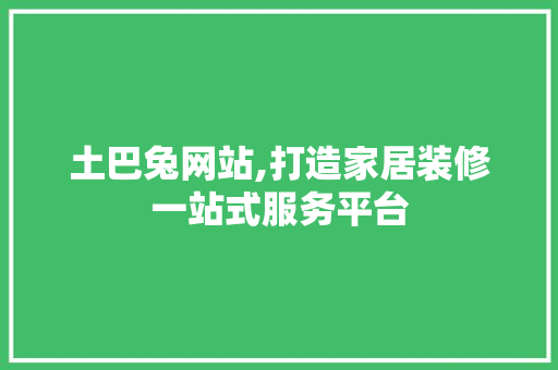 土巴兔网站,打造家居装修一站式服务平台 土巴兔网站,打造家居装修一站式服务平台 SEO关键词