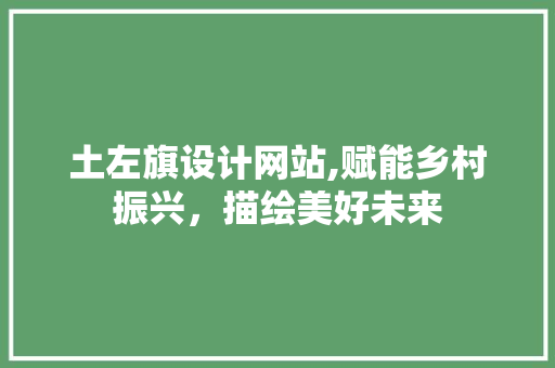 土左旗设计网站,赋能乡村振兴，描绘美好未来 土左旗设计网站,赋能乡村振兴，描绘美好未来 百度SEO