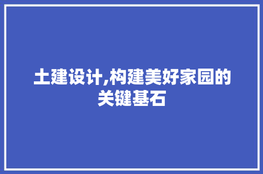 土建设计,构建美好家园的关键基石 土建设计,构建美好家园的关键基石 SEO关键词