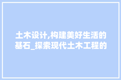 土木设计,构建美好生活的基石_探索现代土木工程的魅力 土木设计,构建美好生活的基石_探索现代土木工程的魅力 SEO关键词