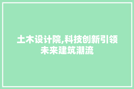 土木设计院,科技创新引领未来建筑潮流