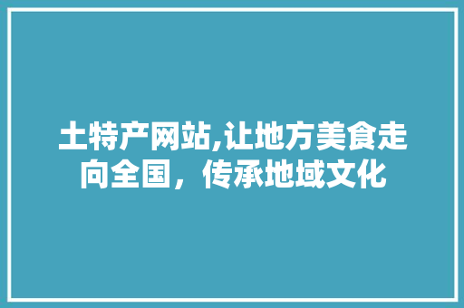 土特产网站,让地方美食走向全国，传承地域文化 土特产网站,让地方美食走向全国，传承地域文化 搜狗SEO
