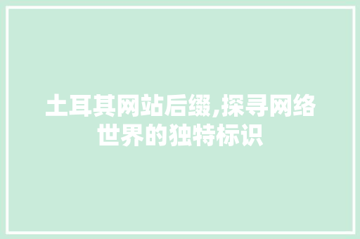 土耳其网站后缀,探寻网络世界的独特标识 土耳其网站后缀,探寻网络世界的独特标识 SEO关键词