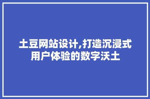 土豆网站设计,打造沉浸式用户体验的数字沃土 土豆网站设计,打造沉浸式用户体验的数字沃土 搜狗SEO