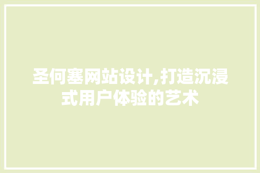 圣何塞网站设计,打造沉浸式用户体验的艺术 圣何塞网站设计,打造沉浸式用户体验的艺术 搜狗SEO