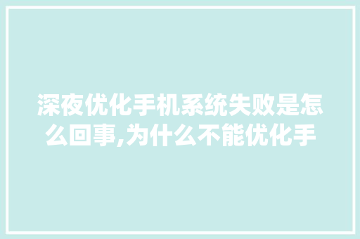 深夜优化手机系统失败是怎么回事,为什么不能优化手机内存。
