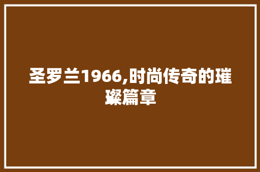 圣罗兰1966,时尚传奇的璀璨篇章 圣罗兰1966,时尚传奇的璀璨篇章 神马SEO