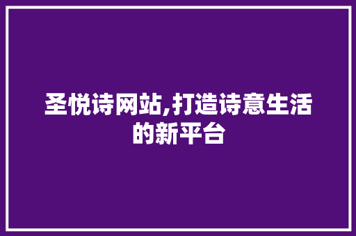 圣悦诗网站,打造诗意生活的新平台 圣悦诗网站,打造诗意生活的新平台 必应SEO