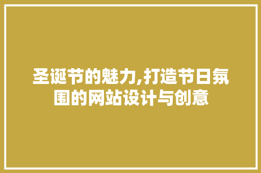 圣诞节的魅力,打造节日氛围的网站设计与创意 圣诞节的魅力,打造节日氛围的网站设计与创意 搜狗SEO