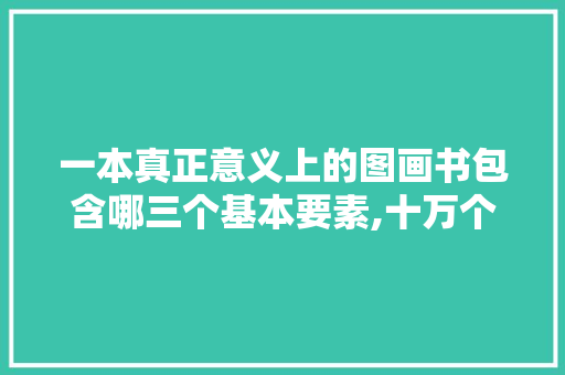 一本真正意义上的图画书包含哪三个基本要素,十万个为什么手绘图画书。 一本真正意义上的图画书包含哪三个基本要素,十万个为什么手绘图画书。 SEO关键词