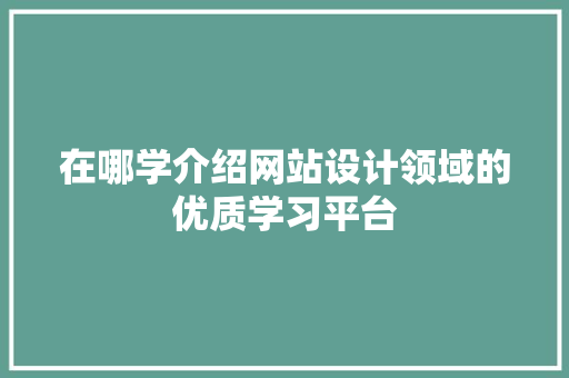 在哪学介绍网站设计领域的优质学习平台 网站建设公司