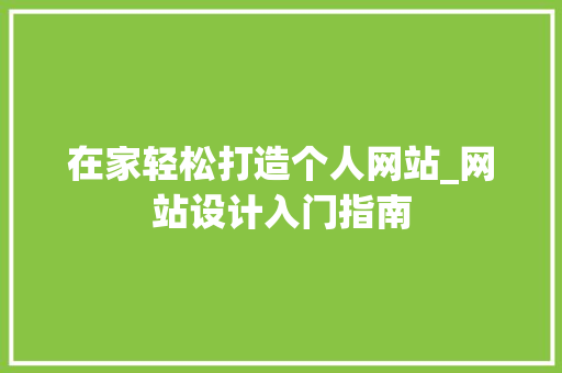 在家轻松打造个人网站_网站设计入门指南 在家轻松打造个人网站_网站设计入门指南 必应SEO