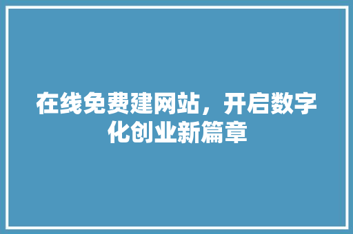 在线免费建网站，开启数字化创业新篇章 在线免费建网站，开启数字化创业新篇章 神马SEO