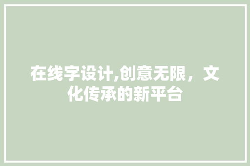 在线字设计,创意无限，文化传承的新平台 在线字设计,创意无限，文化传承的新平台 神马SEO