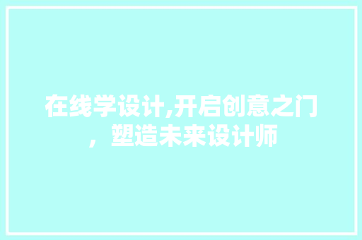 在线学设计,开启创意之门，塑造未来设计师 在线学设计,开启创意之门，塑造未来设计师 百度SEO