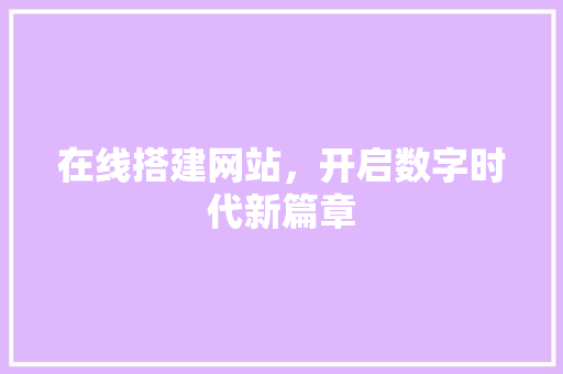 在线搭建网站，开启数字时代新篇章 在线搭建网站，开启数字时代新篇章 百度SEO