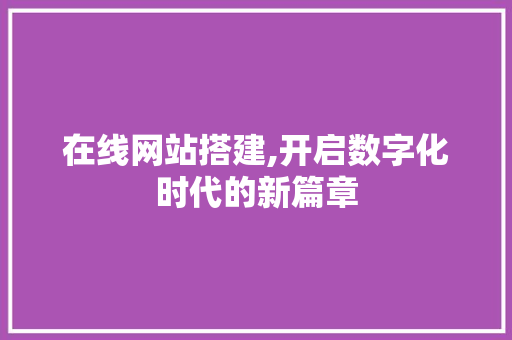 在线网站搭建,开启数字化时代的新篇章 在线网站搭建,开启数字化时代的新篇章 搜狗SEO