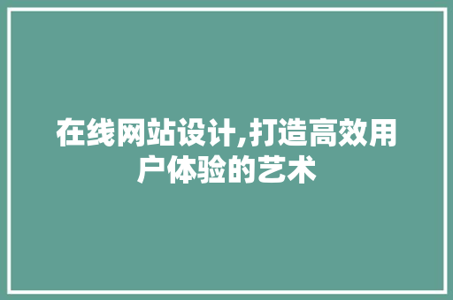 在线网站设计,打造高效用户体验的艺术 在线网站设计,打造高效用户体验的艺术 搜狗SEO