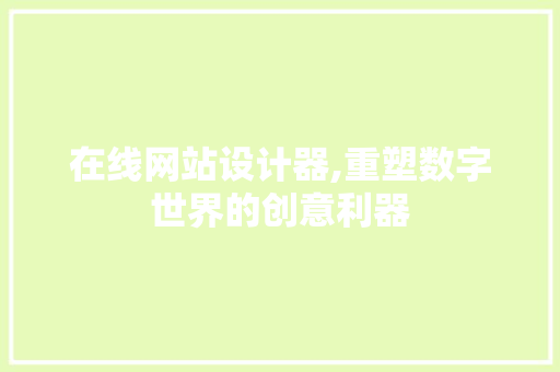 在线网站设计器,重塑数字世界的创意利器 在线网站设计器,重塑数字世界的创意利器 必应SEO