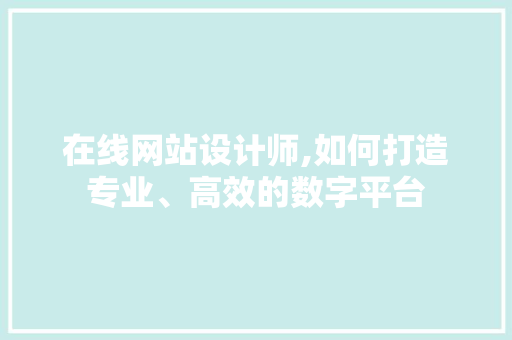 在线网站设计师,如何打造专业、高效的数字平台 在线网站设计师,如何打造专业、高效的数字平台 搜狗SEO