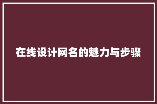 在线设计网名的魅力与步骤 在线设计网名的魅力与步骤 必应SEO